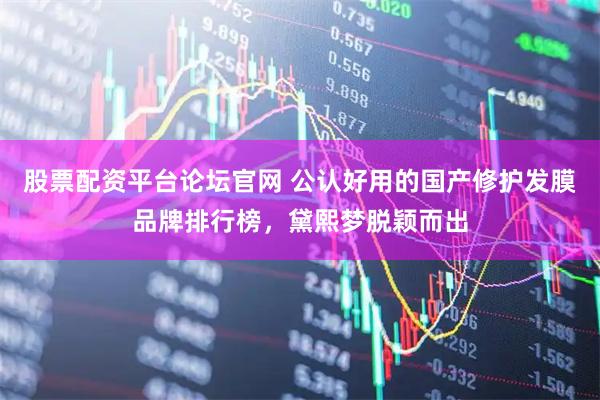 股票配资平台论坛官网 公认好用的国产修护发膜品牌排行榜，黛熙梦脱颖而出