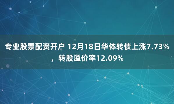 专业股票配资开户 12月18日华体转债上涨7.73%，转股溢价率12.09%