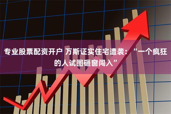 专业股票配资开户 万斯证实住宅遭袭：“一个疯狂的人试图砸窗闯入”