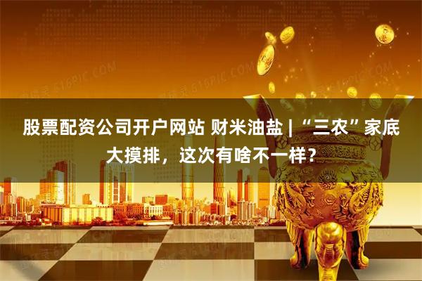 股票配资公司开户网站 财米油盐 | “三农”家底大摸排，这次有啥不一样？